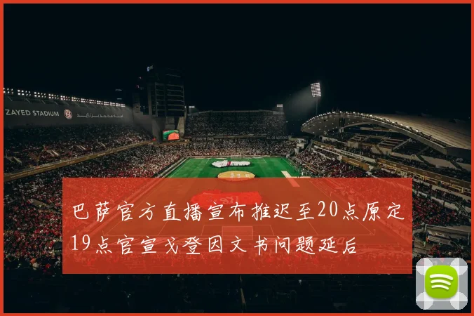 巴萨官方直播宣布推迟至20点原定19点官宣戈登因文书问题延后
