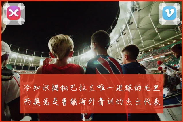 冷知识揭秘巴拉圭唯一进球的毛里西奥竟是鲁能海外青训的杰出代表