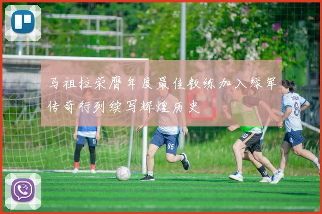 马祖拉荣膺年度最佳教练加入绿军传奇行列续写辉煌历史