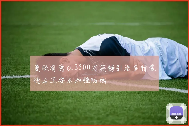 曼联有意以3500万英镑引进多特蒙德后卫安东加强防线