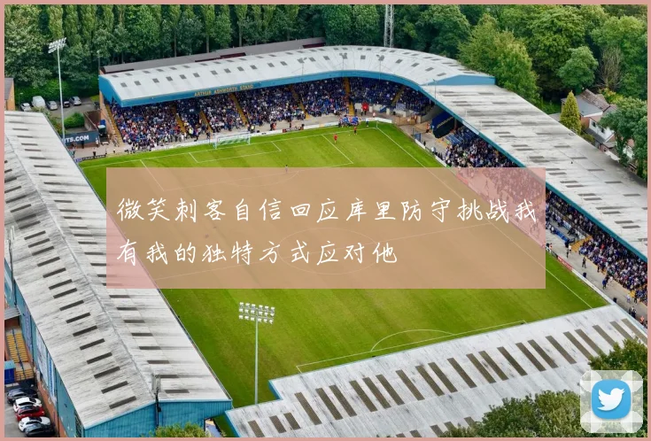 微笑刺客自信回应库里防守挑战我有我的独特方式应对他