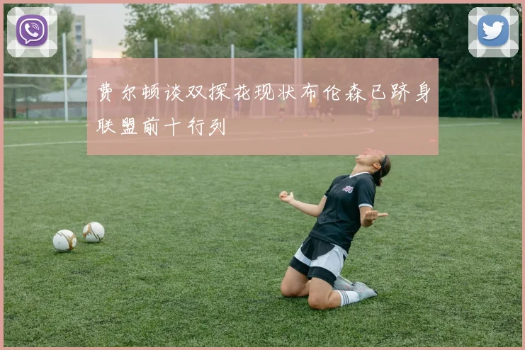 费尔顿谈双探花现状布伦森已跻身联盟前十行列