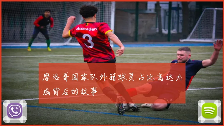 摩洛哥国家队外籍球员占比高达九成背后的故事