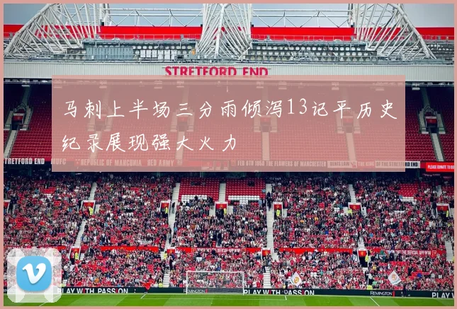 马刺上半场三分雨倾泻13记平历史纪录展现强大火力